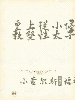 皇上从小侵犯调教双性太子小说