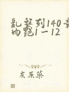 乱系列140章肉艳1一12