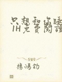 只想和你睡1V 1H免费阅读封面