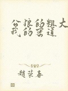 公狼的粗大挺进我的密道