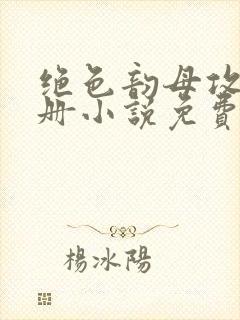 绝色韵母攻略手册小说免费阅读