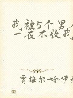 我被5个男人躁一夜不收我怎么办