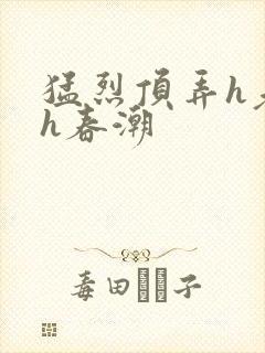 猛烈顶弄h老师h春潮