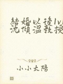 结婚以后1v1沈倾温教授的简介