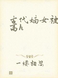 古代嫡女被强迫高h