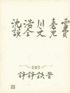 沈浩川秦雪菲小说全文免费笔趣阁