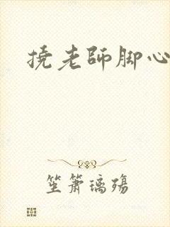 挠老师脚心小说