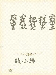 学霸把校霸往死里做双男主车