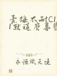 青梅不耐C1V1就这么喜欢学长