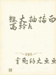 粗大抽搐白浊h高干h封面