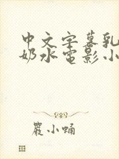 中文字幕乳授乳奶水电影小说