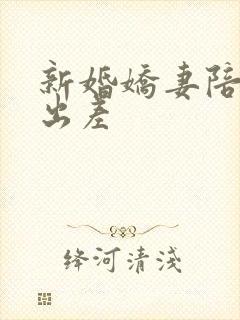 新婚娇妻陪局长出差