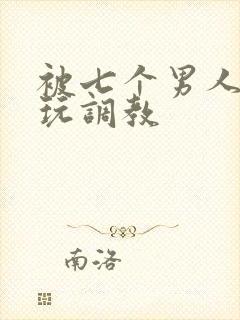 被七个男人绑着玩调教