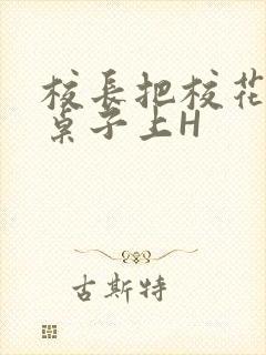 校长把校花放到桌子上H