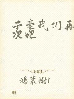 子豪我们再做一次吧