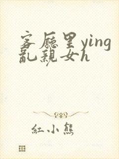 客厅里ying乱亲女h封面