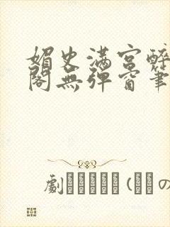 媚史满宫醉笔趣阁无弹窗笔