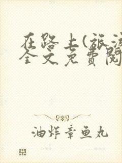 在路上(旅游)全文免费阅读笔趣阁