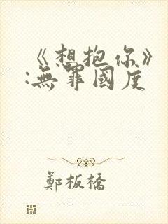 《想抱你》作者:无罪国度