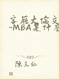 客厅大伦交侩H-MBA是什么