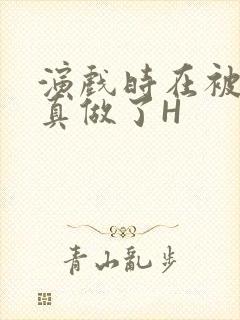 演戏时在被子里真做了H