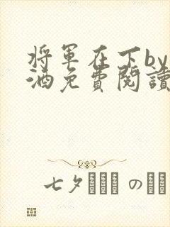 将军在下by烈酒免费阅读封面