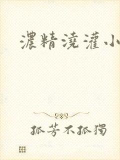 浓精浇灌小白花