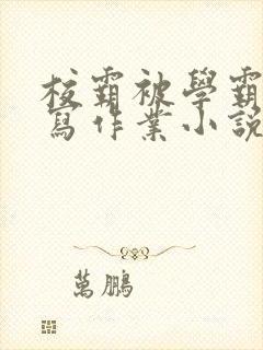 校霸被学霸压着写作业小说