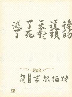 灭了天道后我成了死对头的师妹