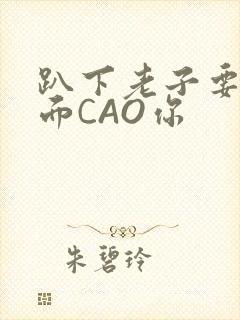 趴下老子要从后面CAO你