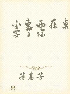 小东西在桌子上要了你封面