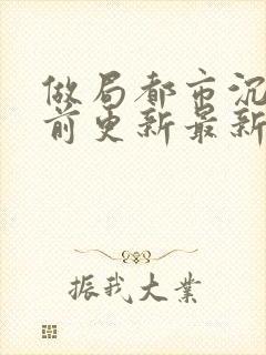 做局都市沉浮超前更新最新