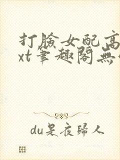 打脸女配高攀txt笔趣阁无弹窗