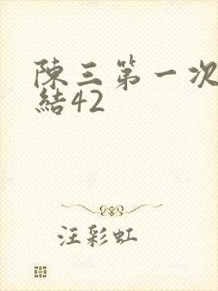 陈三第一次干白结42
