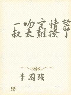 一吻定情禁欲小叔太难撩了