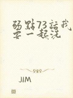 弱点73话我也要一起洗
