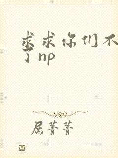 求求你们不要做了np