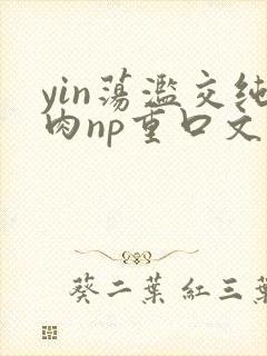 yin荡滥交纯肉np重口文