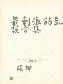 最刺激的乱岳小说合集