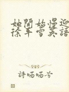 她开始慢迎迎合徐平雪英语