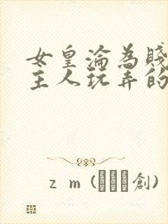 女皇沦为贱妾给主人玩弄的小说封面