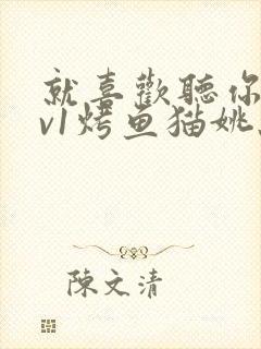 就喜欢听你叫1v1烤鱼猫姚蕊