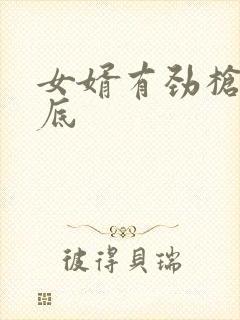 女婿有劲枪枪到底