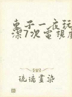 东子一夜玩弄白洁7次电视剧