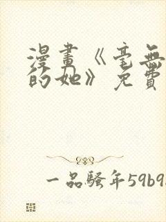 漫画《毫无保留的她》免费阅读