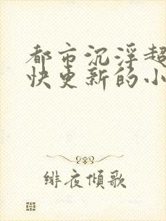 都市沉浮超前超快更新的小说