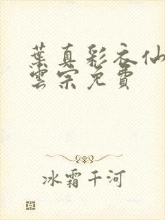 叶真彩衣仙子齐云宗免费