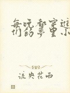 每晚都穿进男神们的梦里小说免费