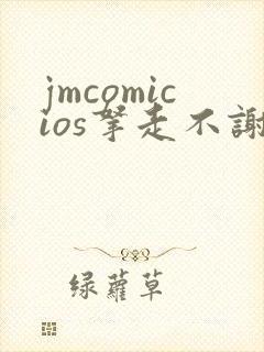 jmcomicios拿走不谢