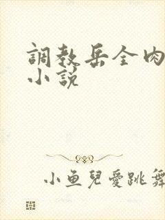 调教岳全肉长篇小说